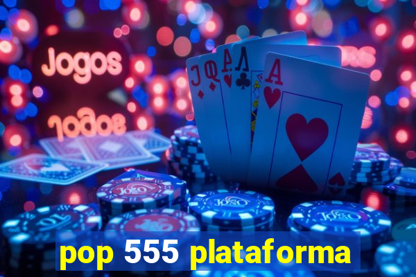 pop 555 plataforma